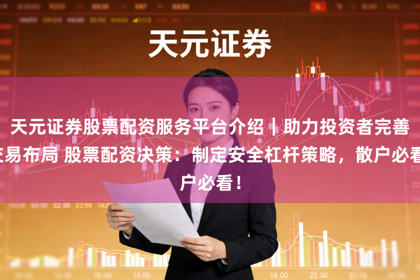 天元证券股票配资服务平台介绍｜助力投资者完善交易布局 股票配资决策：制定安全杠杆策略，散户必看！