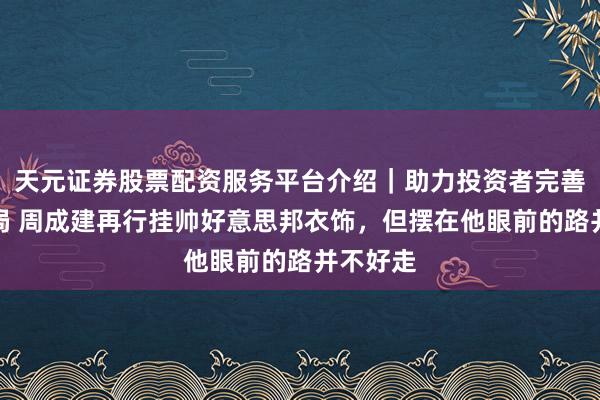 天元证券股票配资服务平台介绍｜助力投资者完善交易布局 周成建再行挂帅好意思邦衣饰，但摆在他眼前的路并不好走