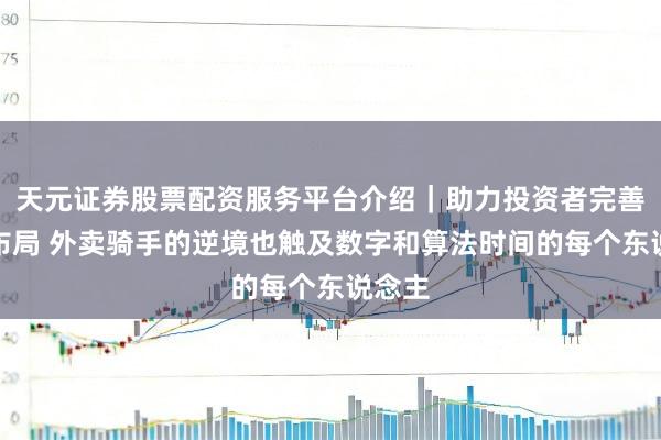 天元证券股票配资服务平台介绍｜助力投资者完善交易布局 外卖骑手的逆境也触及数字和算法时间的每个东说念主