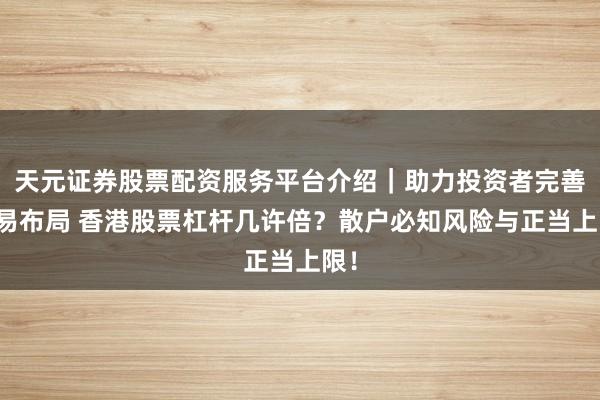 天元证券股票配资服务平台介绍｜助力投资者完善交易布局 香港股票杠杆几许倍？散户必知风险与正当上限！
