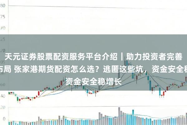 天元证券股票配资服务平台介绍｜助力投资者完善交易布局 张家港期货配资怎么选？逃匿这些坑，资金安全稳增长