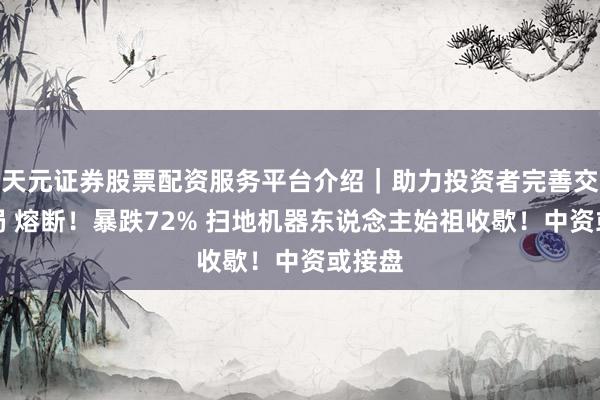天元证券股票配资服务平台介绍｜助力投资者完善交易布局 熔断！暴跌72% 扫地机器东说念主始祖收歇！中资或接盘