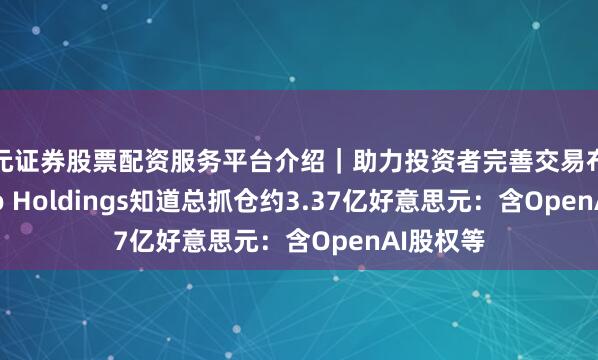 天元证券股票配资服务平台介绍｜助力投资者完善交易布局 Eightco Holdings知道总抓仓约3.37亿好意思元：含OpenAI股权等