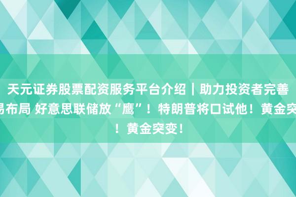 天元证券股票配资服务平台介绍｜助力投资者完善交易布局 好意思联储放“鹰”！特朗普将口试他！黄金突变！