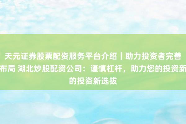 天元证券股票配资服务平台介绍｜助力投资者完善交易布局 湖北炒股配资公司：谨慎杠杆，助力您的投资新选拔